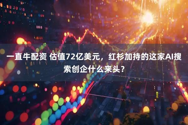 一直牛配资 估值72亿美元，红杉加持的这家AI搜索创企什么来头？