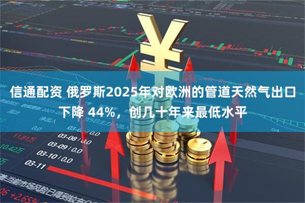 信通配资 俄罗斯2025年对欧洲的管道天然气出口下降 44%，创几十年来最低水平
