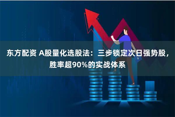 东方配资 A股量化选股法：三步锁定次日强势股，胜率超90%的实战体系