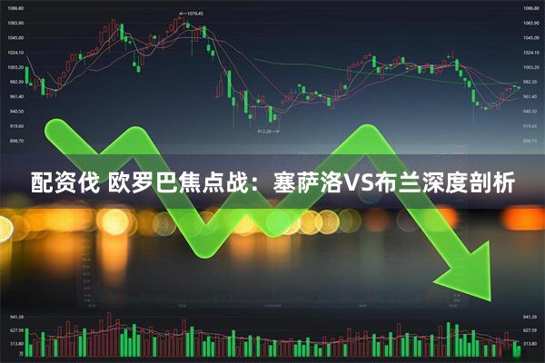 配资伐 欧罗巴焦点战:塞萨洛VS布兰深度剖析