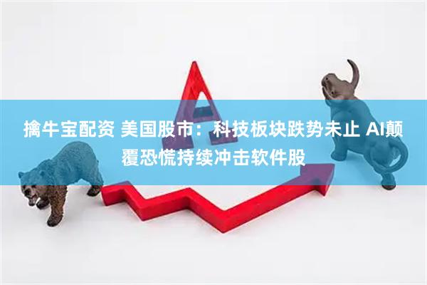 擒牛宝配资 美国股市：科技板块跌势未止 AI颠覆恐慌持续冲击软件股