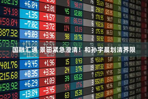 国融汇通 景田紧急澄清！和孙宇晨划清界限